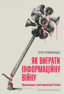 Як виграти інформаційну війну Пропагандист, який перехитрив Гітлера Авт: Пітер Померанцев Вид-во: Meridian Czernowitz Як виграти інформаційну війну Пропагандист, який перехитрив Гітлера Авт: Пітер Померанцев Вид-во: Meridian Czernowitz