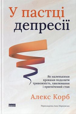 У пастці депресії Як маленькими кроками подолати тривожність, хвилювання і пригнічений стан Авт: Алекс Корб Вид-во: Наш Формат У пастці депресії Як маленькими кроками подолати тривожність, хвилювання і пригнічений стан Авт: Алекс Корб Вид-во: Наш Формат