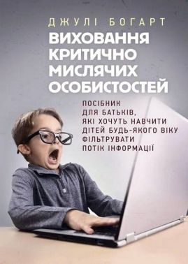Виховання критично мислячих особистостей Посібник для батьків Авт: Джулі Богарт Вид-во: Сварог Виховання критично мислячих особистостей Посібник для батьків Авт: Джулі Богарт Вид-во: Сварог
