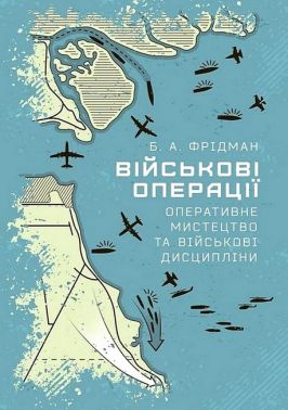 Військові операції Оперативне мистецтво та військові дисципліни Авт: Б.А. Фрідман Вид-во: КНТ Військові операції Оперативне мистецтво та військові дисципліни Авт: Б.А. Фрідман Вид-во: КНТ