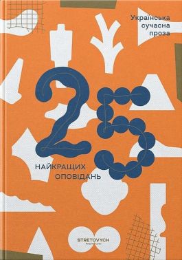 Українська сучасна проза 25 найкращих оповідань Авт: Колектив авторів Вид-во: Stretovych Українська сучасна проза 25 найкращих оповідань Авт: Колектив авторів Вид-во: Stretovych