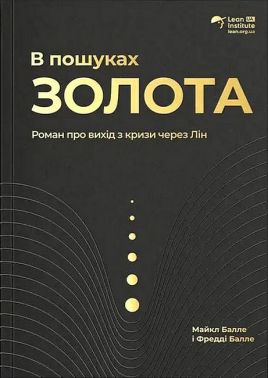 В пошуках золота Роман про вихід з кризи через Лін Авт: Майкл Балле Фредді Балле Вид-во: Lean Institute Ukraine - Маркетинг
