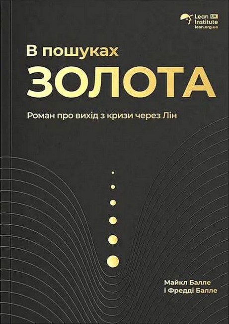 В пошуках золота Роман про вихід з кризи через Лін Авт: Майкл Балле Фредді Балле Вид-во: Lean Institute Ukraine - фото 1