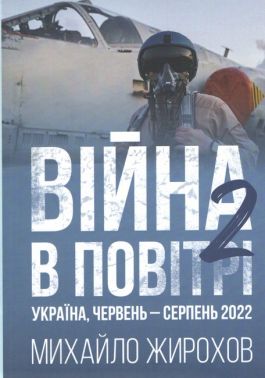 Війна в повітрі 2 Україна, червень-серпень 2022 Авт: Михайло Жирохов Вид-во: Княжий вал Війна в повітрі 2 Україна, червень-серпень 2022 Авт: Михайло Жирохов Вид-во: Княжий вал