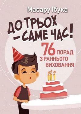До трьох - саме час! 76 порад з раннього виховання Авт: Масару Ібука Вид-во: Сварог - Пізнавальна література