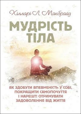 Мудрість тіла Як здобути впевненість у собі, покращити самопочуття,і нарешті отримувати задоволення від життя Авт: Хілларі Л. Макбрайд Вид-во: Сварог - Бізнес, Економіка і Саморозвиток