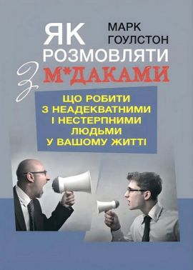 Як розмовляти з м*даками Що робити з неадекватними і нестерпними людьми у вашому житті Авт: Марк Ґоулстон Вид-во: Центр учбової літератури - Бізнес, Економіка і Саморозвиток