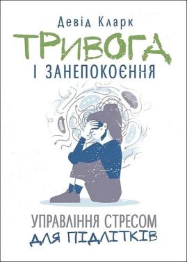 Тривога і занепокоєння Управління стресом для підлітків Авт: Девід Кларк Вид-во: Сварог Тривога і занепокоєння Управління стресом для підлітків Авт: Девід Кларк Вид-во: Сварог