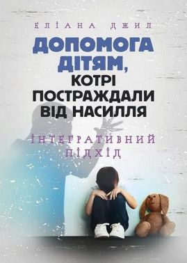 Допомога дітям, котрі постраждали від насилля Інтегративний підхід Авт: Еліана Джил Вид-во: Сварог Допомога дітям, котрі постраждали від насилля Інтегративний підхід Авт: Еліана Джил Вид-во: Сварог