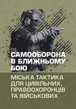Самооборона в ближньому бою Міська тактика для цивільних, правоохоронців та військових Вид-во: КНТ Самооборона в ближньому бою Міська тактика для цивільних, правоохоронців та військових Вид-во: КНТ