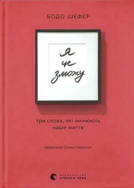 Я це зможу! Три слова, які змінюють наше життя Авт: Бодо Шефер Вид-во: Видавництво Старого Лева