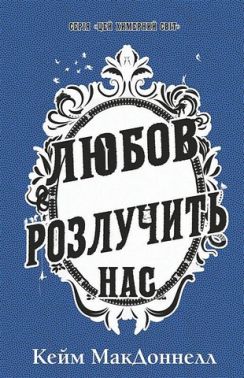 Цей химерний світ Книга 3 Любов розлучить нас Авт: Кейм МакДоннелл Вид-во: Book Chef Цей химерний світ Книга 3 Любов розлучить нас Авт: Кейм МакДоннелл Вид-во: Book Chef