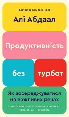 Продуктивність без турбот Як зосереджуватися на важливих речах Авт: Алі Абдаал Вид-во: Book Chef - Бізнес, Економіка і Саморозвиток