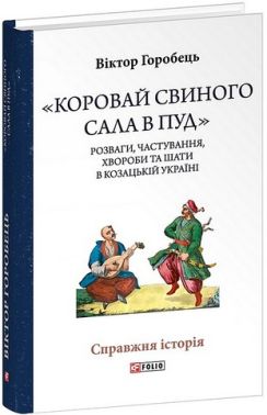 «Коровай свиного сала в пуд» Розваги, частування, хвороби та шати в козацькій Україні Авт: Віктор Горобець Вид-во: Фоліо «Коровай свиного сала в пуд» Розваги, частування, хвороби та шати в козацькій Україні Авт: Віктор Горобець Вид-во: Фоліо