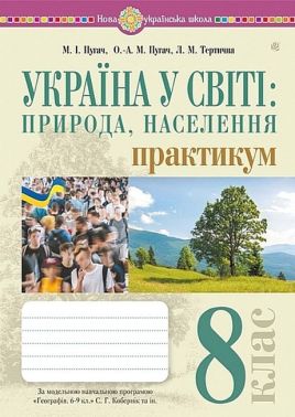 Практикум Україна у світі: природа, населення Географія 8 клас НУШ за модельною навчальною програмою С.Г. Кобернік та ін. Авт: М.І. Пугач О.-А.М. Пугач Л.М. Тертична Вид-во: Богдан - Зошити Географія 8 клас НУШ