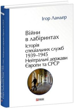 Війни в лабіринтах Історія спеціальних служб Том 4 1939-1945 Нейтральні держави Європи та СРСР Авт: Ігор Ландер Вид-во: Фоліо