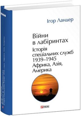 Війни в лабіринтах Історія спеціальних служб Том 5 1939-1945 Африка, Азія, Америка Авт: Ігор Ландер Вид-во: Фоліо - Науково-популярна література