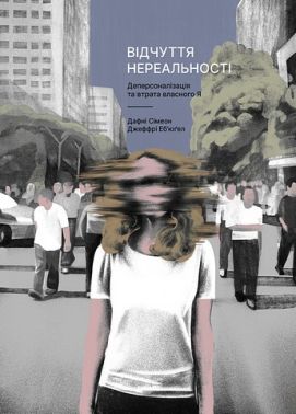 Відчуття нереальності Деперсоналізація та втрата власного "Я" Авт: Дафні Сімеон Джеффрі Еб’юґел Вид-во: Лабораторія Відчуття нереальності Деперсоналізація та втрата власного "Я" Авт: Дафні Сімеон Джеффрі Еб’юґел Вид-во: Лабораторія