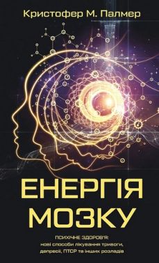 Енергія мозку Психічне здоров'я: нові способи лікування тривоги, депресії, ПТСР та інших розладів Авт: Кристофер М. Палмер Вид-во: Book Chef - Бізнес, Економіка і Саморозвиток