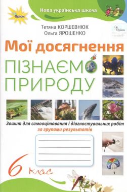 Зошит для самооцінювання і діагностувальних робіт за групами результатів Мої досягнення Пізнаємо природу 6 клас НУШ Авт: Коршевнюк Т. Ярошенко О. Вид-во: Оріон - Зошити Пізнаємо природу 6 клас НУШ