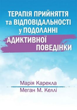 Терапія прийняття та відповідальності у подоланні адиктивної поведінки Авт: Марія Карекла Меган М. Келлі Вид-во: Науковий світ - Медицина