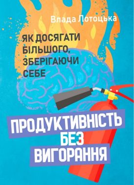 Продуктивність без вигорання Як досягати більшого, зберігаючи себе Авт: Влада Лотоцька Вид-во: Кафедра Продуктивність без вигорання Як досягати більшого, зберігаючи себе Авт: Влада Лотоцька Вид-во: Кафедра - Психологія Бізнесу
