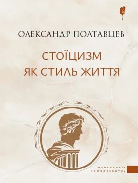 Стоїцизм як стиль життя Авт: Олександр Полтавцев Вид-во: Апріорі - Бізнес, Економіка і Саморозвиток
