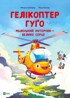 Гелікоптер Гуґо Маленький моторчик - велике серце Авт: Міхаєль Енґлер Вид-во: Vivat
