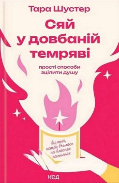 Сяй у довбаній темряві. Прості способи зцілити душу Авт: Тара Шустер Вид-во: КСД - Бізнес, Економіка і Саморозвиток