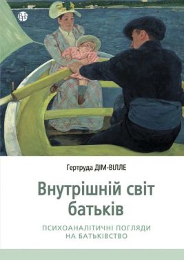 Внутрішній світ батьків. Психоаналітичні погляди на батьківство Внутрішній світ батьків. Психоаналітичні погляди на батьківство