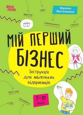 Мій перший бізнес. Інструкція для маленьких підприємців. 7-10 років Мій перший бізнес. Інструкція для маленьких підприємців. 7-10 років