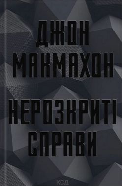 Нерозкриті справи Авт: Джон МакМахон Вид-во: КСД Нерозкриті справи Авт: Джон МакМахон Вид-во: КСД
