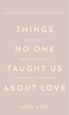 Things No One Taught Us About Love. Як будувати здорові стосунки із собою та оточенням Things No One Taught Us About Love. Як будувати здорові стосунки із собою та оточенням