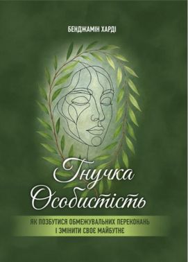 Гнучка особистість. Як позбутися обмежувальних переконань і змінити своє майбутнє - Бізнес, Економіка і Саморозвиток