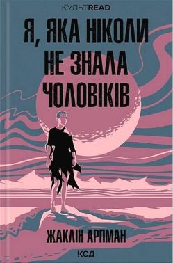 Я, яка ніколи не знала чоловіків Авт: Жаклін Арпман Вид-во: КСД