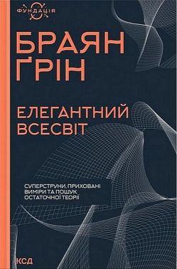 Елегантний Всесвіт. Суперструни, приховані виміри та пошук остаточної теорії Авт: Браян Ґрін Вид-во: КСД