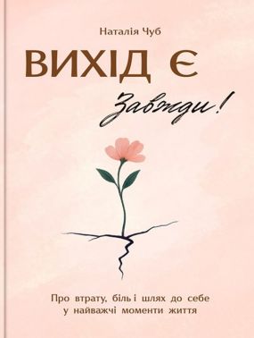 Вихід є! Завжди! Про втрату, біль і шлях до себе у найважчі моменти життя