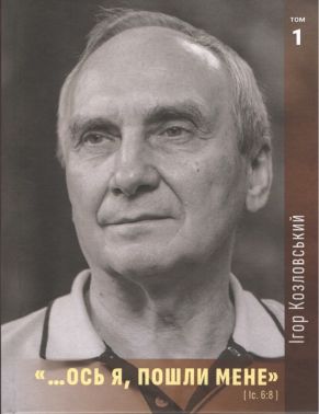 «...Ось я, пошли мене» Том 1 Авт: Ігор Козловський Вид-во: Колесо Життя «...Ось я, пошли мене» Том 1 Авт: Ігор Козловський Вид-во: Колесо Життя