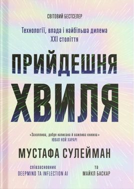 Прийдешня хвиля Технології, влада і найбільша дилема ХХІ століття Авт: Мустафа Сулейман Майкл Баскар Вид-во: Ще одну сторінку Прийдешня хвиля Технології, влада і найбільша дилема ХХІ століття Авт: Мустафа Сулейман Майкл Баскар Вид-во: Ще одну сторінку - Інформаційні технології