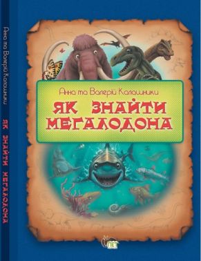 Як знайти мегаладона Авт: Анна Калашник Валерій Калашник Вид-во: ПЕТ Як знайти мегаладона Авт: Анна Калашник Валерій Калашник Вид-во: ПЕТ