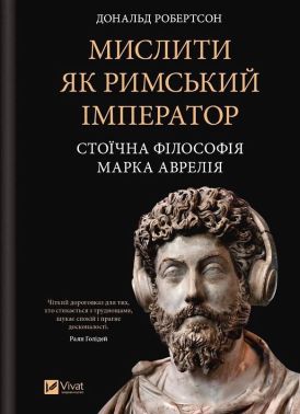 Мислити як римський імператор Стоїчна філософія Марка Аврелія Авт: Дональд Робертсон Вид-во: Vivat - література по саморозвитку