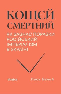 Кощєй смертний Як зазнає поразки російський імперіалізм в Україні Авт: Лесь Белей Вид-во: Віхола Кощєй смертний Як зазнає поразки російський імперіалізм в Україні Авт: Лесь Белей Вид-во: Віхола