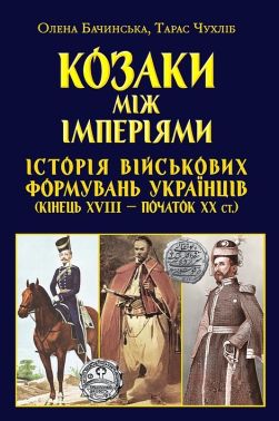 Козаки між імперіями Історія військових формувань українців (кінець XVIII - початок XX ст.) Авт: Олена Бачинська Тарас Чухліб Вид-во: Арій Козаки між імперіями Історія військових формувань українців (кінець XVIII - початок XX ст.) Авт: Олена Бачинська Тарас Чухліб Вид-во: Арій