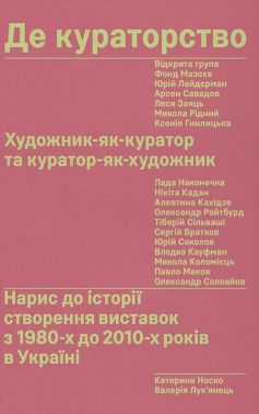 Де кураторство Художник як куратор та куратор як художник Авт: Катерина Носко Валерія Лук'янець (Другий наклад. Редаговане видання) Вид-во: IST Publishing Де кураторство Художник як куратор та куратор як художник Авт: Катерина Носко Валерія Лук'янець (Другий наклад. Редаговане видання) Вид-во: IST Publishing