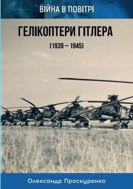 Гелікоптери Гітлера (1939 - 1945) Авт: Олександр Проскуренко Вид-во: Княжий вал