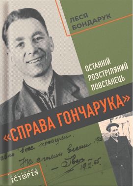 «Справа Гончарука» Останній розстріляний повстанець Авт: Леся Бондарук Вид-во: Локальна історія «Справа Гончарука» Останній розстріляний повстанець Авт: Леся Бондарук Вид-во: Локальна історія