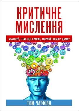 Критичне мислення Аналізуй, став під сумнів, формуй власну думку Авт: Том Чатфілд Вид-во: Науковий світ - Бізнес, Економіка і Саморозвиток