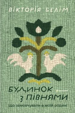 Будинок з півнями Що замовчували в моїй родині Авт: Вікторія Белім Вид-во: #книголав