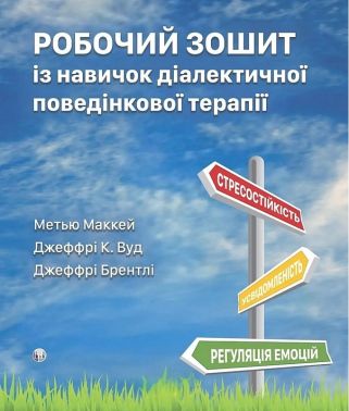 Робочий зошит із навичок діалектичної поведінкової терапії Авт: Метью Маккей Джеффрі К. Вуд Джеффрі Брентлі Вид-во: Видавництво Ростислава Бурлаки Робочий зошит із навичок діалектичної поведінкової терапії Авт: Метью Маккей Джеффрі К. Вуд Джеффрі Брентлі Вид-во: Видавництво Ростислава Бурлаки