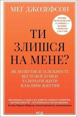 Ти злишся на мене? Як позбутися залежності від чужої думки та почати жити власним життям Авт: Меґ Джозефсон Вид-во: КСД - Бізнес, Економіка і Саморозвиток